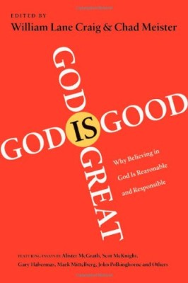 God Is Great, God Is Good: Why Believing in God Is Reasonable and Responsible
