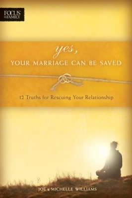 Yes, Your Marriage Can Be Saved: 12 Truths for Rescuing Your Relationship (Focus on the Family Books)