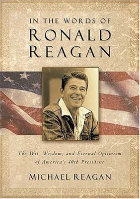 In the Words of Ronald Reagan: The Wit, Wisdom, and Eternal Optimism of America’s 40th President