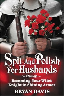 Spit and Polish for Husbands: Becoming Your Wife’s Knight in Shining Armor