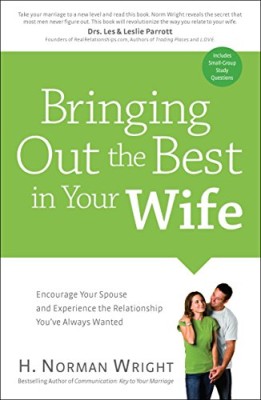 Bringing Out the Best in Your Wife: Encourage Your Spouse and Experience the Relationship You’ve Always Wanted