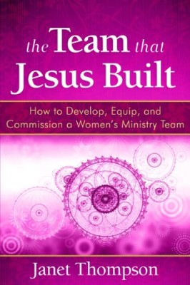 The Team That Jesus Built: How to Develop, Equip, and Commission a Women’s Ministry Team