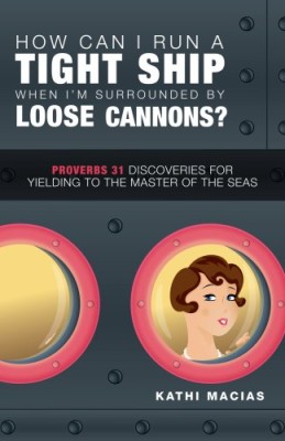 How Can I Run a Tight Ship When I’m Surrounded by Loose Cannons?: Proverbs 31 Discoveries for Yielding to the Master of the Seas