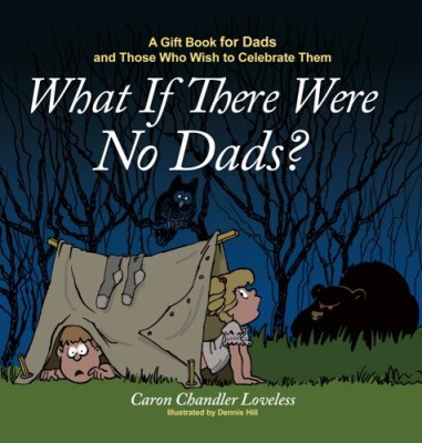What If There Were No Dads?: A Gift Book for Dads and Those Who Wish to Celebrate Them